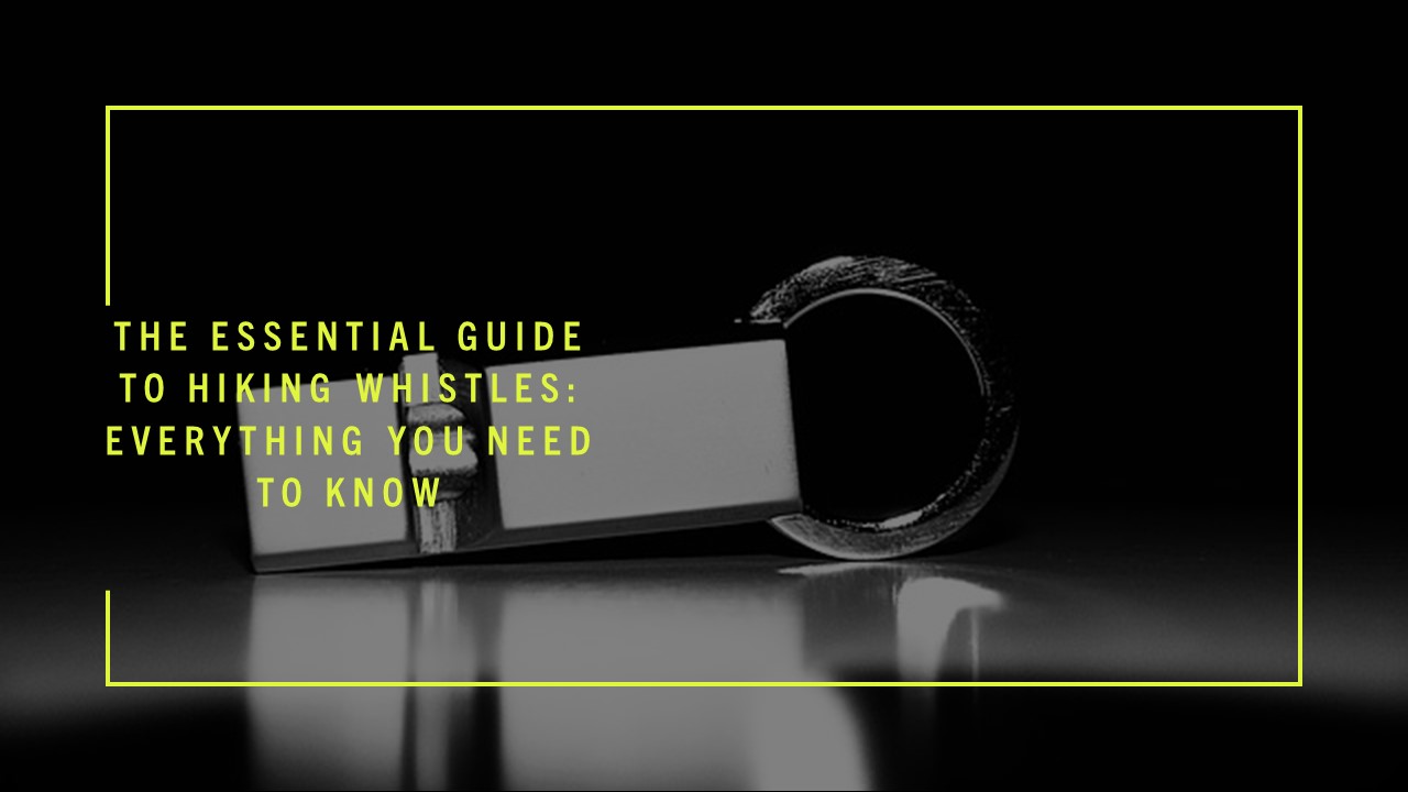 The Essential Guide to Hiking Whistles: Everything You Need to Know