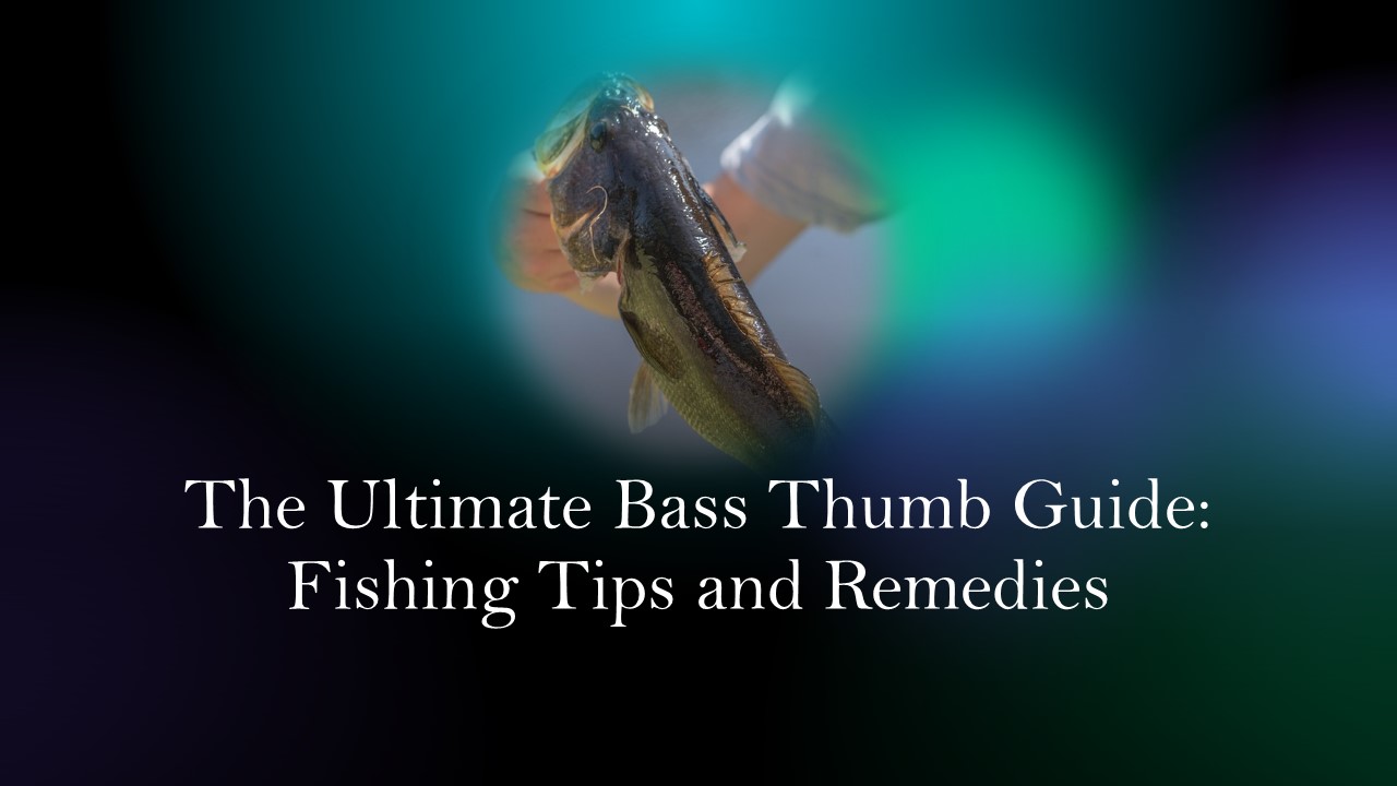 The Ultimate Bass Thumb Guide: Fishing Tips and Remedies